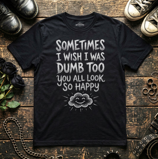 Sometimes, I wish I was Dumb Too...